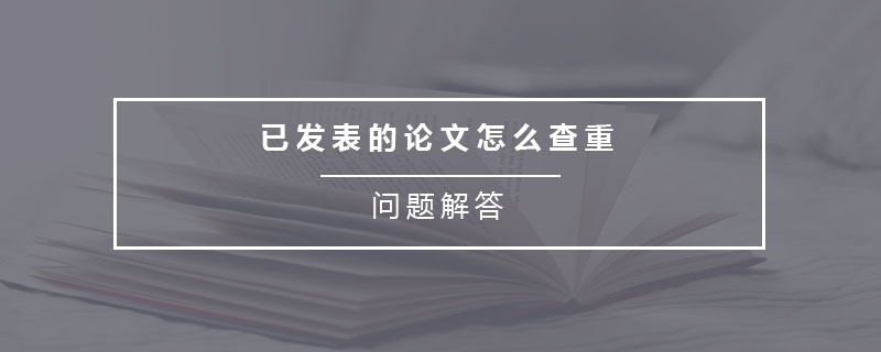 已發(fā)表的論文怎么查重